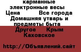 карманные электронные весы › Цена ­ 480 - Все города Домашняя утварь и предметы быта » Другое   . Крым,Каховское